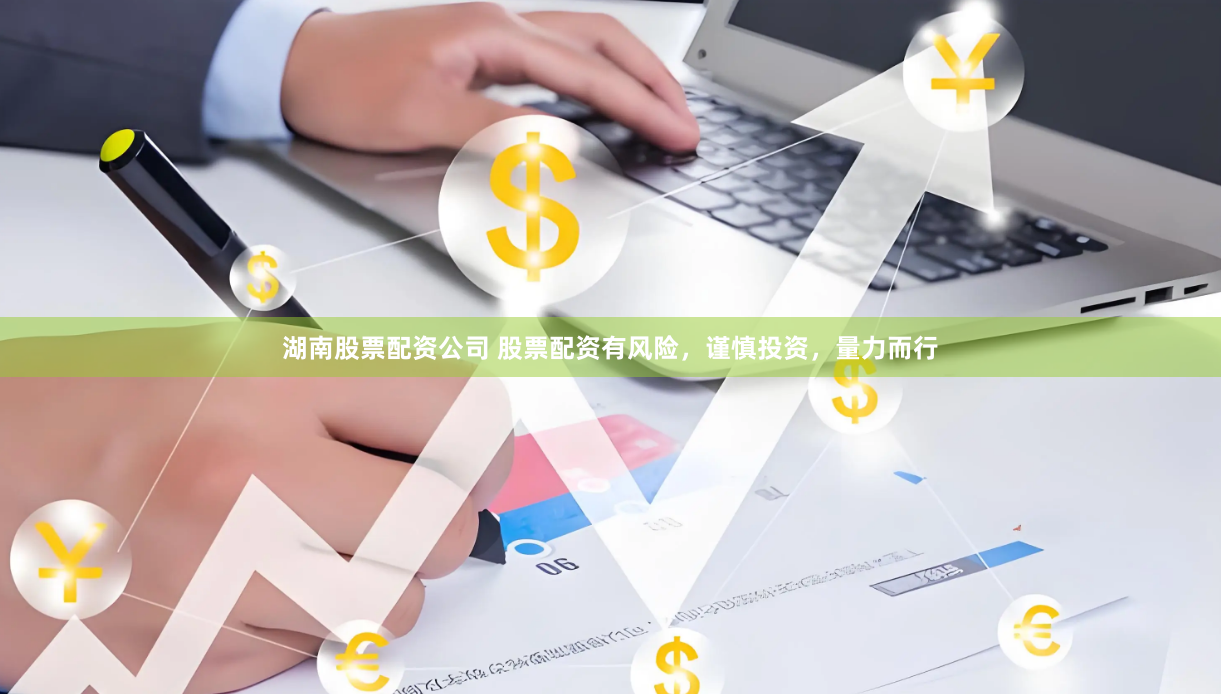 湖南股票配資公司 股票配資有風險，謹慎投資，量力而行